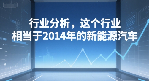 付费文章：行业分析，这个行业，相当于2014年的新能源汽车-驿想项目网