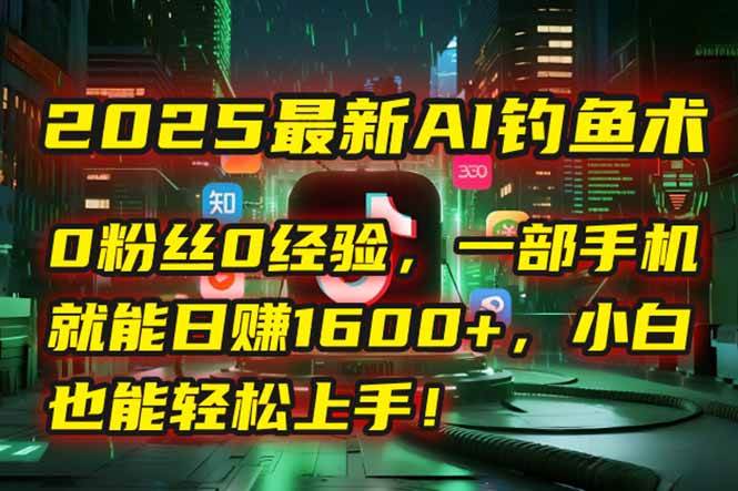 （15163期）2025最新AI钓鱼术：0粉丝0经验，一部手机就能开启自动赚钱模式！-驿想项目网