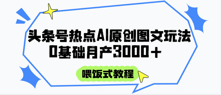 头条号热点AI图文攻略，喂饭式教程+0基础月产3000+-驿想项目网