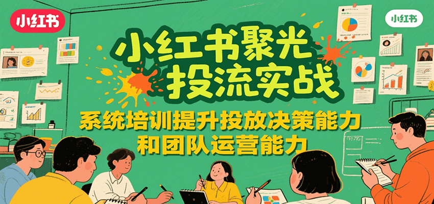 小红书聚光投流实战，系统学习提升投放决策能力和团队运营能力-驿想项目网
