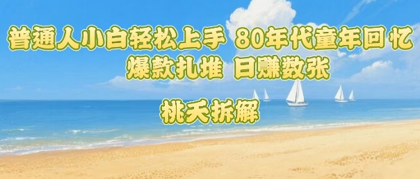 普通人小白轻松上手 80年代童年回忆杀，爆款扎堆，日入数张-驿想项目网