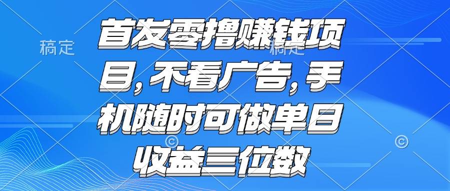 （15388期）零撸赚钱项目 不看广告 手机随时可做 单日收益三位数-驿想项目网