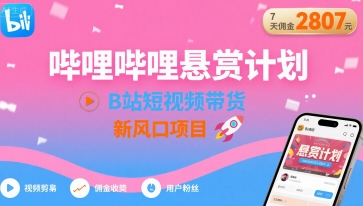 哔哩哔哩悬赏计划，B站短视频带货，7天佣金2807，新风口项目-驿想项目网