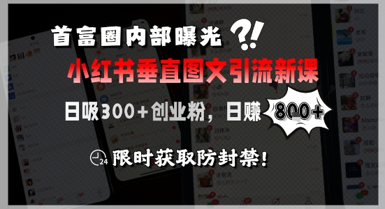 首富圈内部曝光小红书垂直图文引流新课，日吸300+创业粉，日入8张+，限时获取防封禁-驿想项目网