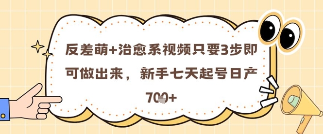 反差萌+治愈系视频只要3步即可做出来，新手七天起号日产7张-驿想项目网