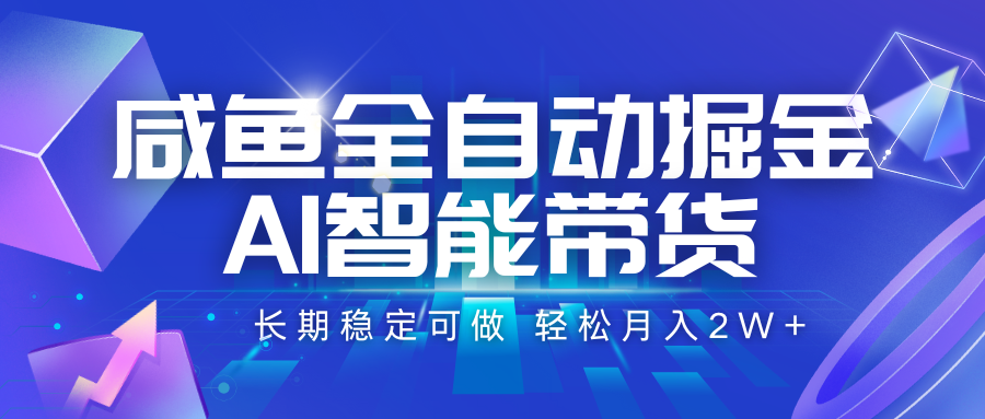 咸鱼全自动掘金，AI智能带货 长期稳定可做，轻松月入2W+-驿想项目网