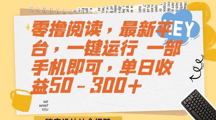 （15201期）零撸阅读，最新平台，一键运行 一部手机即可，单日收益50-300+-驿想项目网
