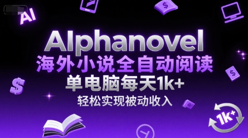 AIphanovel海外小说全自动阅读，单电脑每天1k+，轻松实现被动收入【揭秘】-驿想项目网