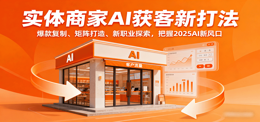 实体商家AI获客新打法：爆款复制、矩阵打造、新职业探索，把握2025AI新风口-驿想项目网