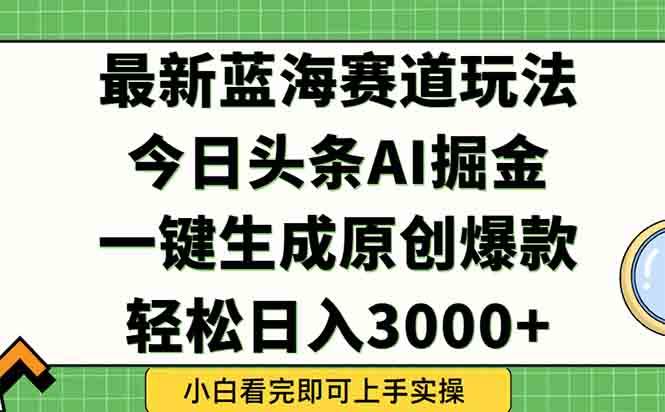 （15072期）今日头条2025年最新蓝海玩法，一键生成爆款，轻松实现矩阵日入3000+-驿想项目网
