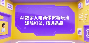 AI数字人电商带货新玩法，矩阵打法，精进选品-驿想项目网