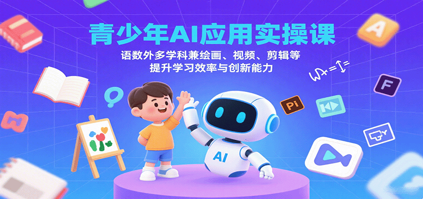 青少年AI应用实操课：语数外多学科兼绘画、视频、剪辑等提升学习效率与创新能力-驿想项目网