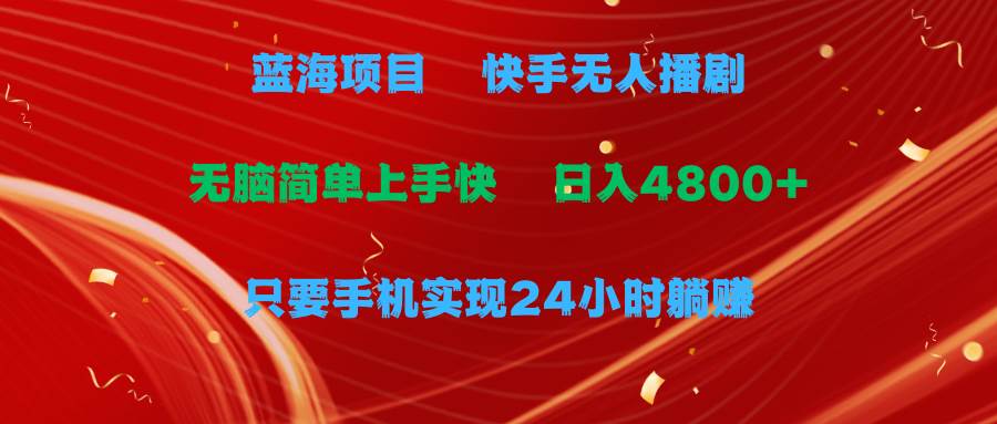 蓝海项目，快手无人播剧，一天收益4800+，手机也能实现24小时躺赚，无脑…-驿想项目网