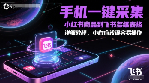 手机一键采集小红书商品到飞书多维表格，详细教程，小白应该很容易操作-驿想项目网