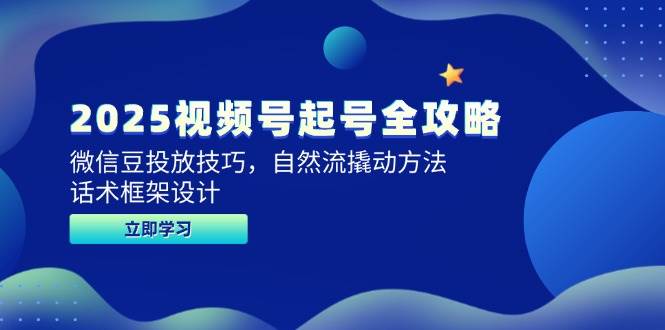 （14919期）2025视频号起号全攻略，微信豆投放技巧，自然流撬动方法，话术框架设计-驿想项目网