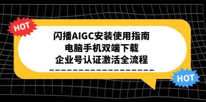 （15155期）闪播AIGC安装使用指南，电脑手机双端下载，企业号认证激活全流程-驿想项目网