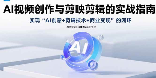 （15738期）AI视频创作与剪映剪辑的实战指南，实现AI创意+剪辑技术+商业变现的闭环-驿想项目网