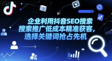 企业利用抖音SEO搜索推广低成本精准获客，选择关键词抢占先机-驿想项目网