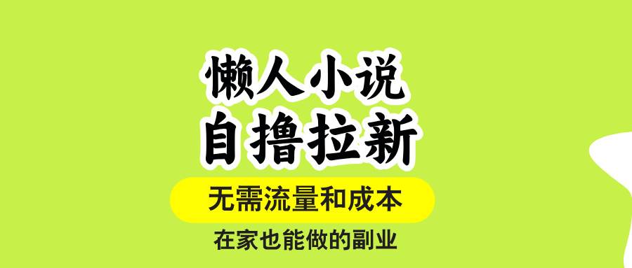 （15757期）懒人小说自撸拉新，无需流量，一个账号一条作品就可以打爆收益，在家也…-驿想项目网