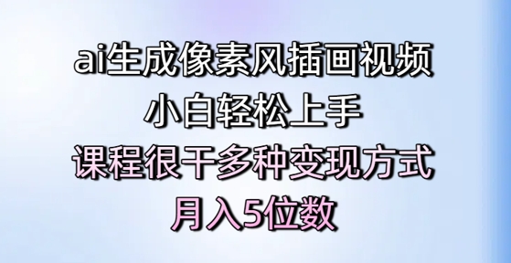 ai生成像素风插画视频，小白轻松上手，课程很干多种变现方式，月入5位数-驿想项目网