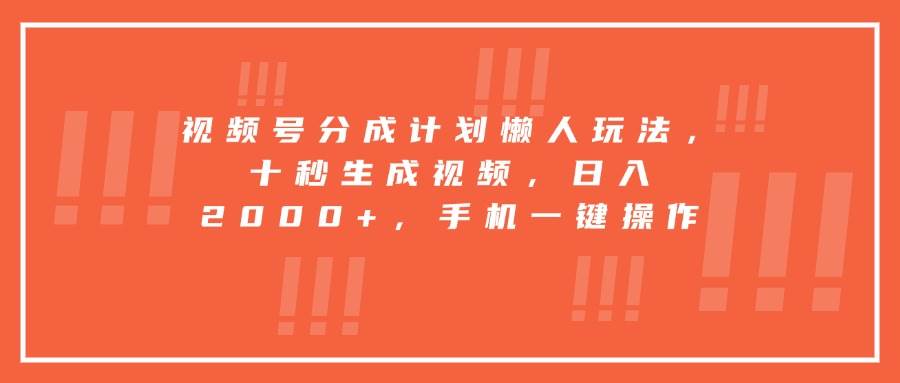 （15607期）视频号分成计划懒人玩法，十秒生成视频，日入2000+，手机一键操作-驿想项目网