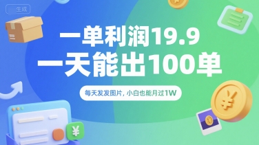 一单利润19.9 一天能出100单，每天发发图片，小白也能月入过1W【揭秘】-驿想项目网
