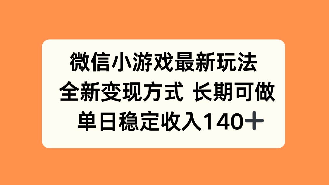 （15779期）微信小游戏最新玩法，全新变现方式，单日稳定收入140+-驿想项目网