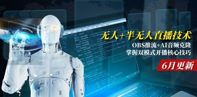（15024期）无人+半无人直播技术:OBS推流+AI音频克隆 掌握双模式开播核心技巧-6月更新-驿想项目网