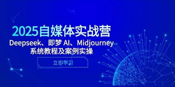 2025自媒体实战营，Deepseek、即梦 AI、Midjourney系统教程及案例实操-驿想项目网