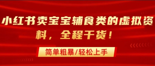 小红书卖宝宝辅食类的虚拟资料，从引流到私域变现，全程干货，简单粗暴，轻松上手-驿想项目网