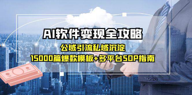 AI软件变现全攻略：公域引流私域沉淀，15000篇爆款模板+多平台SOP指南-驿想项目网