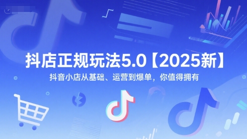 抖店正规玩法5.0【2025新】抖音小店从基础、运营到爆单，你值得拥有-驿想项目网