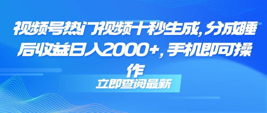 （14947期）视频号热门视频十秒生成，分成睡后收益日入2000+，手机即可操作-驿想项目网