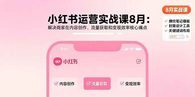 （15822期）小红书运营实战课8月：解决商家在内容创作、流量获取和变现效率核心痛点-驿想项目网