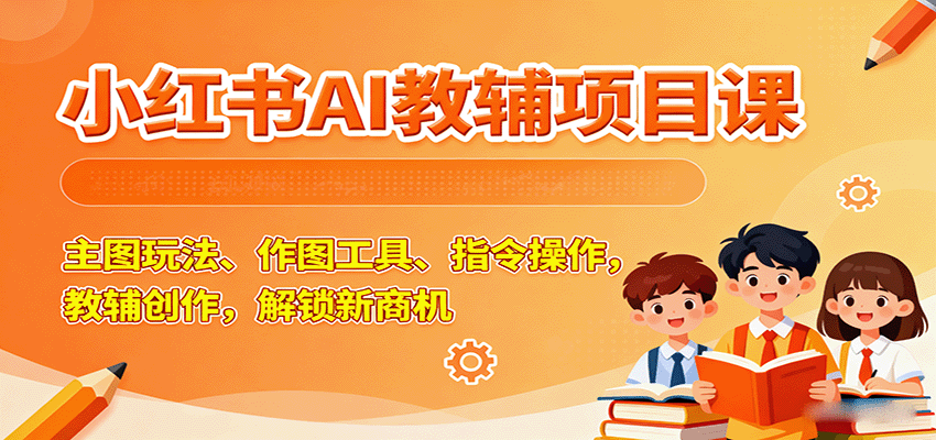 小红书AI教辅项目课，主图玩法、作图工具、指令操作，教辅创作，解锁新商机-驿想项目网