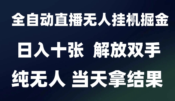 2025最新全自动直播无人挂G掘金，日入十张，解放双手纯无人，当天拿结果【揭秘】-驿想项目网