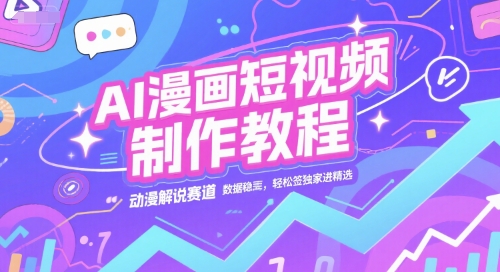 AI漫画短视频制作教程，动漫解说赛道，数据稳定且流量高，轻松签独家进精选-驿想项目网