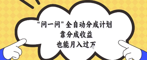 问一问全自动分成计划，靠分成收益也能月入过1W【揭秘】-驿想项目网