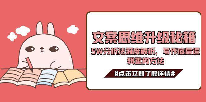 （15151期）文案思维升级秘籍，5W分析法深度解析，写作底层逻辑重构方法-驿想项目网