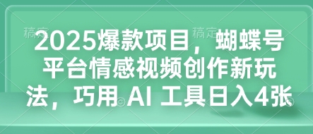 2025爆款项目，蝴蝶号平台情感视频创作新玩法，巧用 AI 工具日入4张-驿想项目网