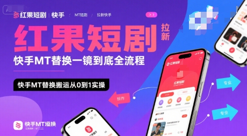 红果短剧拉新快手MT替换一镜到底全流程，快手MT替换搬运从0到1实操，日收益1k+-驿想项目网