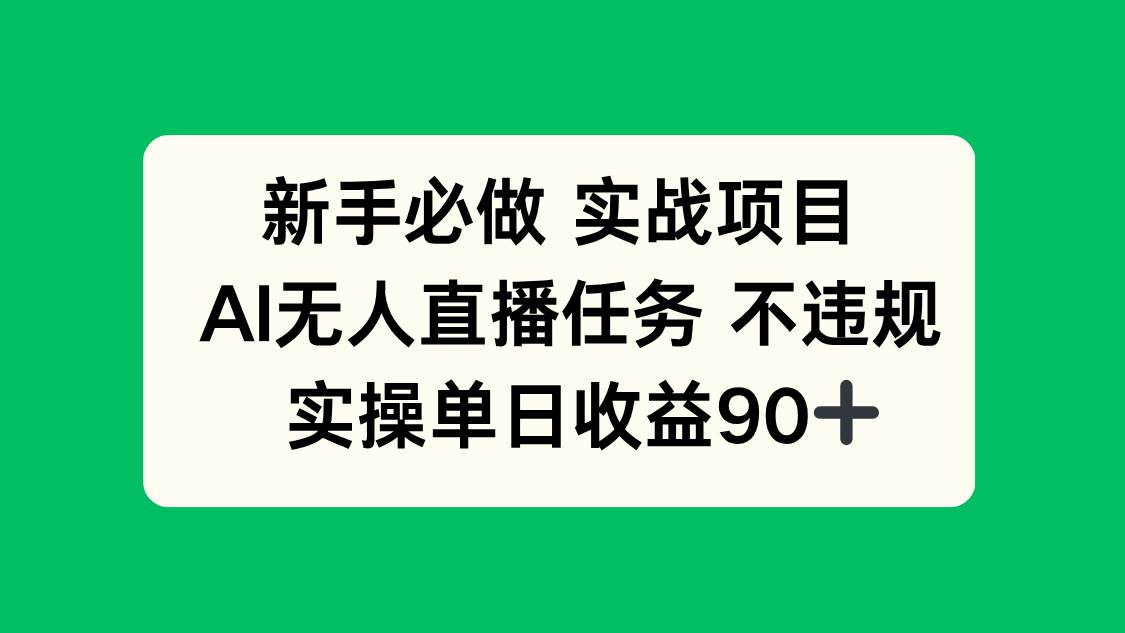 （14901期）新手必做实战项目，AI无人直播任务 不违规，实操单日收益90+-驿想项目网