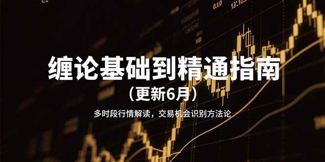 缠论基础到精通指南（更新6月）多时段行情解读，交易机会识别方法论-驿想项目网