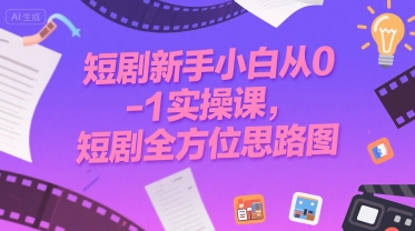 短剧新手小白从0-1实操课，短剧全方位思路图-驿想项目网