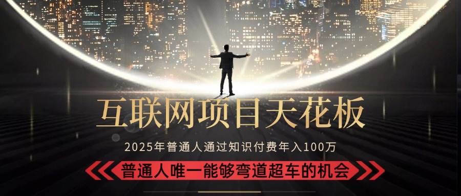 （15361期）2025“互联网项目天花板”：不做韭菜，做镰刀！“月入 10W+ 普通人弯道…-驿想项目网