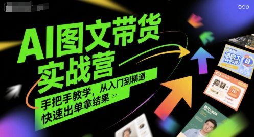 AI图文带货实战营，手把手教学，从入门到精通，快速出单拿结果-驿想项目网