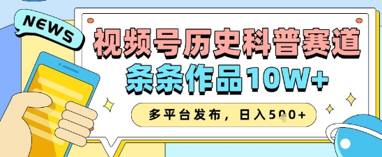 视频号历史科普赛道，条条作品10W+，多平台发布，助你变现收益翻倍-驿想项目网