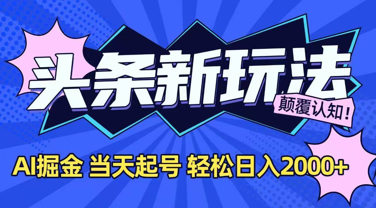 （15322期）今日头条最新掘金玩法，AI辅助，当天起号，第二天见收益，轻松日入2000+-驿想项目网