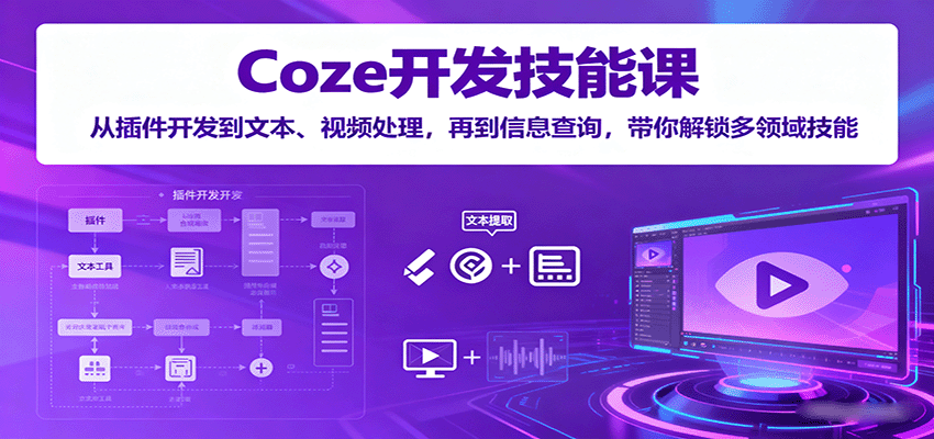 Coze开发技能课：从插件开发到文本、视频处理，再到信息查询，带你解锁多领域技能-驿想项目网