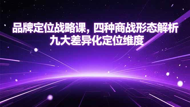 （15304期）品牌定位战略课，四种商战形态解析，九大差异化定位维度-驿想项目网